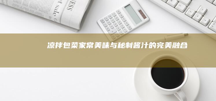 凉拌包菜：家常美味与秘制酱汁的完美融合